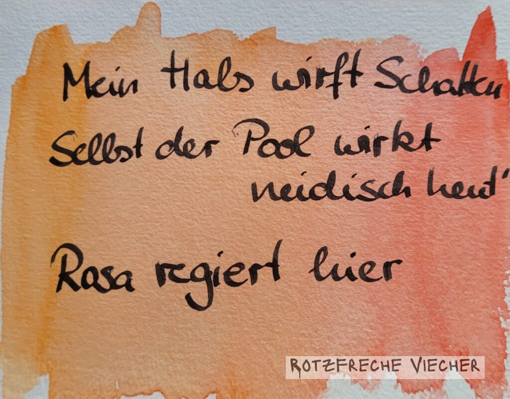 Mein Hals wirft Schatten Selbst der Pool wirkt neidisch heut Rosa regiert hier