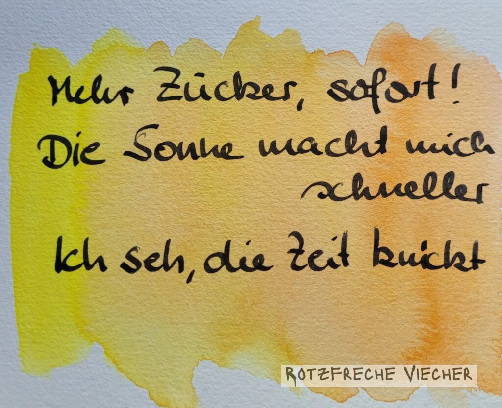 Mehr Zucker, sofort! Die Sonne macht mich schneller Ich seh, die Zeit knickt